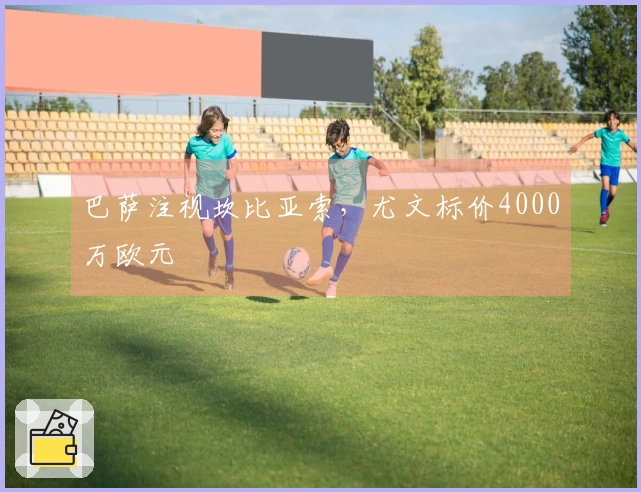 巴萨注视坎比亚索，尤文标价4000万欧元